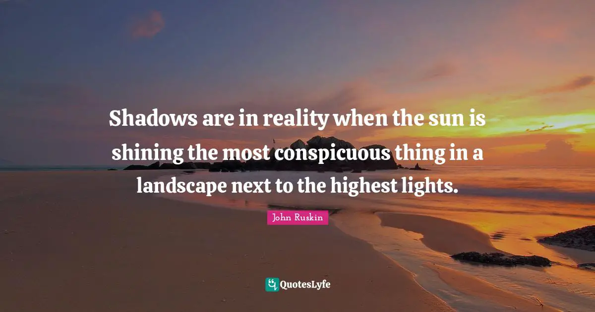 Shadows are in reality when the sun is shining the most conspicuous thing in a landscape next to the highest lights.