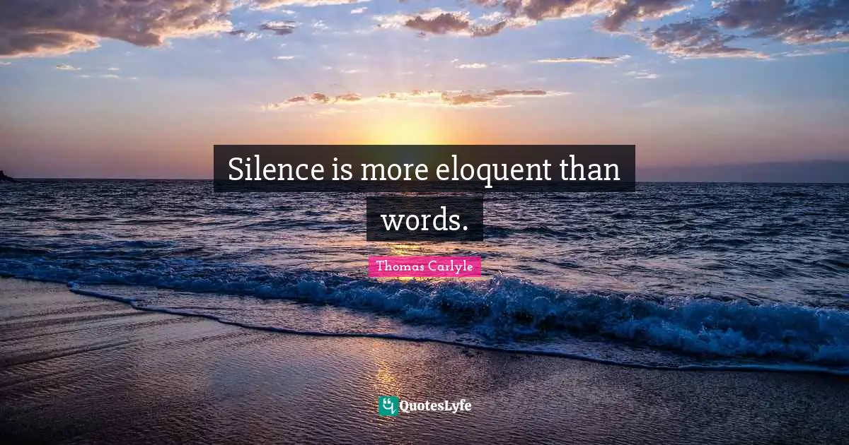 Silence is more eloquent than words.