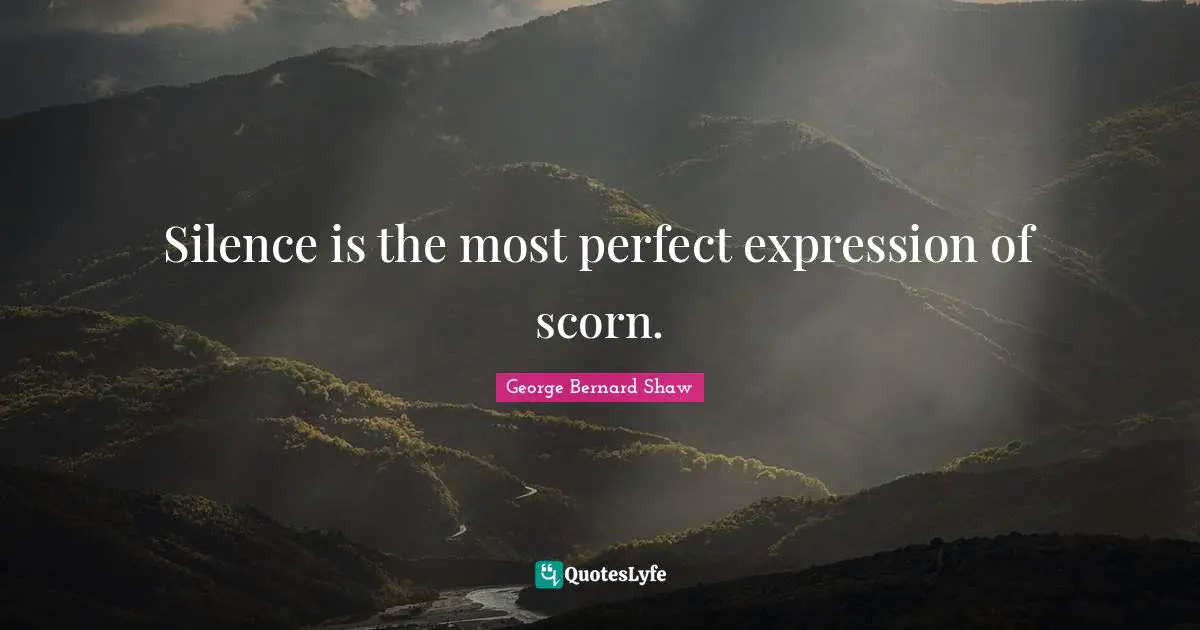 George Bernard Shaw Quotes: "Silence is the most perfect expression of scorn."