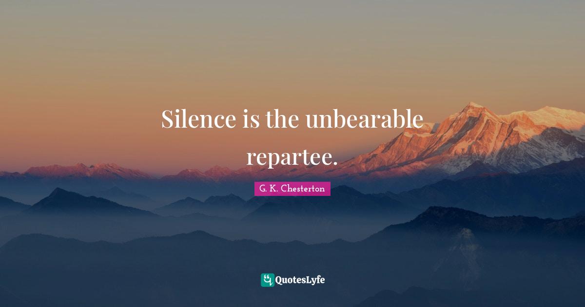 Silence is the unbearable repartee.