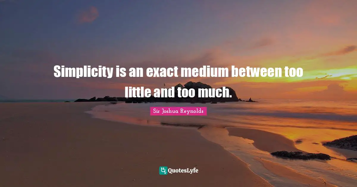 Simplicity is an exact medium between too little and too much.