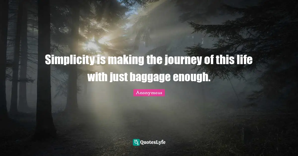 Simplicity is making the journey of this life with just baggage enough.