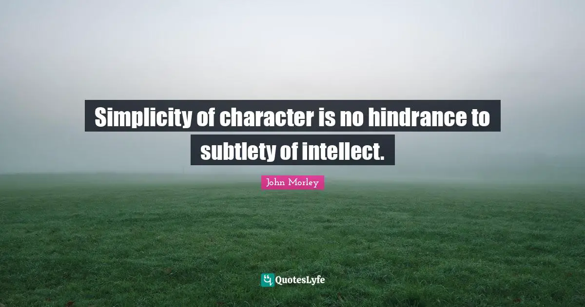 Simplicity of character is no hindrance to subtlety of intellect.