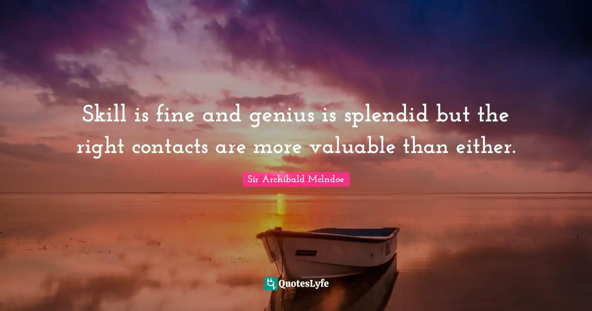 Skill is fine and genius is splendid but the right contacts are more valuable than either.