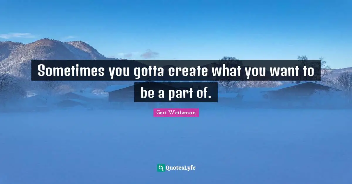 Sometimes you gotta create what you want to be a part of.