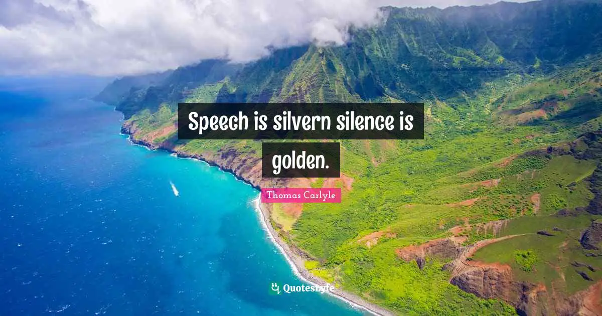 Speech is silvern silence is golden.
