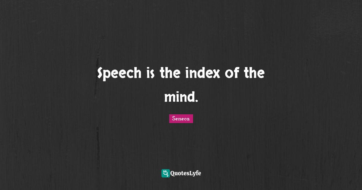 Speech is the index of the mind.