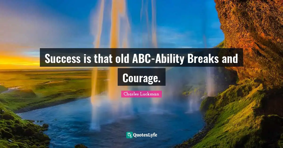 Success is that old ABC-Ability Breaks and Courage.