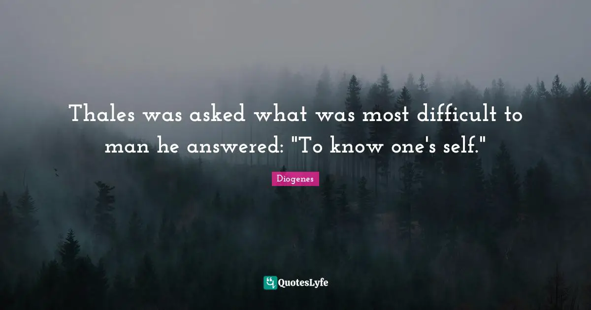 Thales was asked what was most difficult to man he answered: "To know one's self."