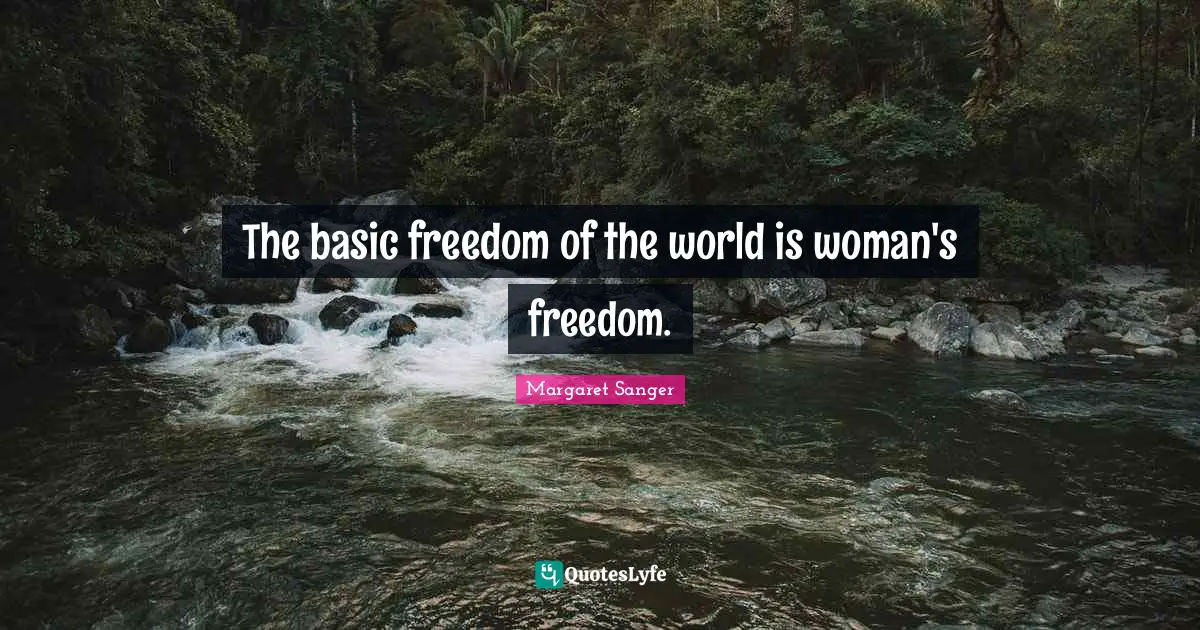 The basic freedom of the world is woman's freedom.