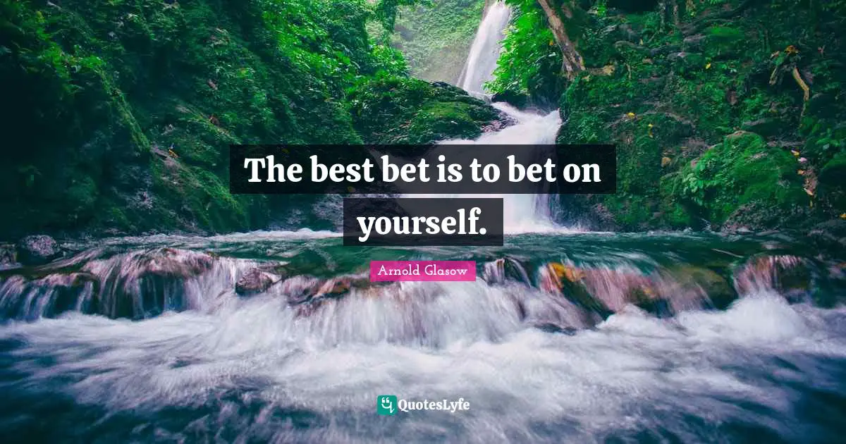 The best bet is to bet on yourself.