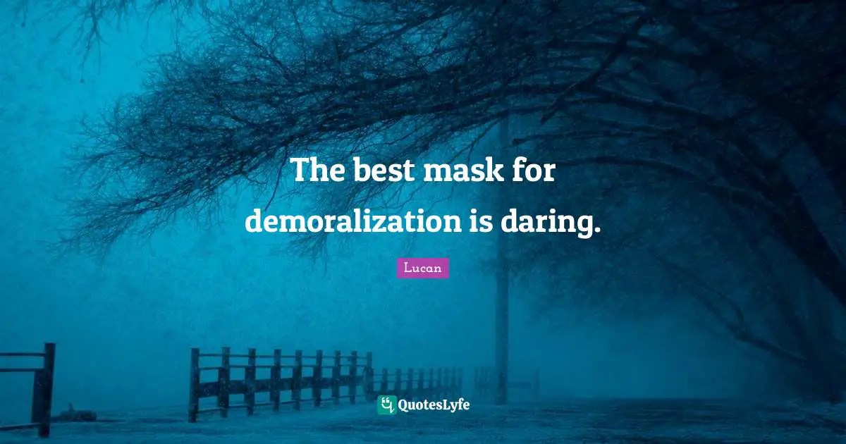 The best mask for demoralization is daring.