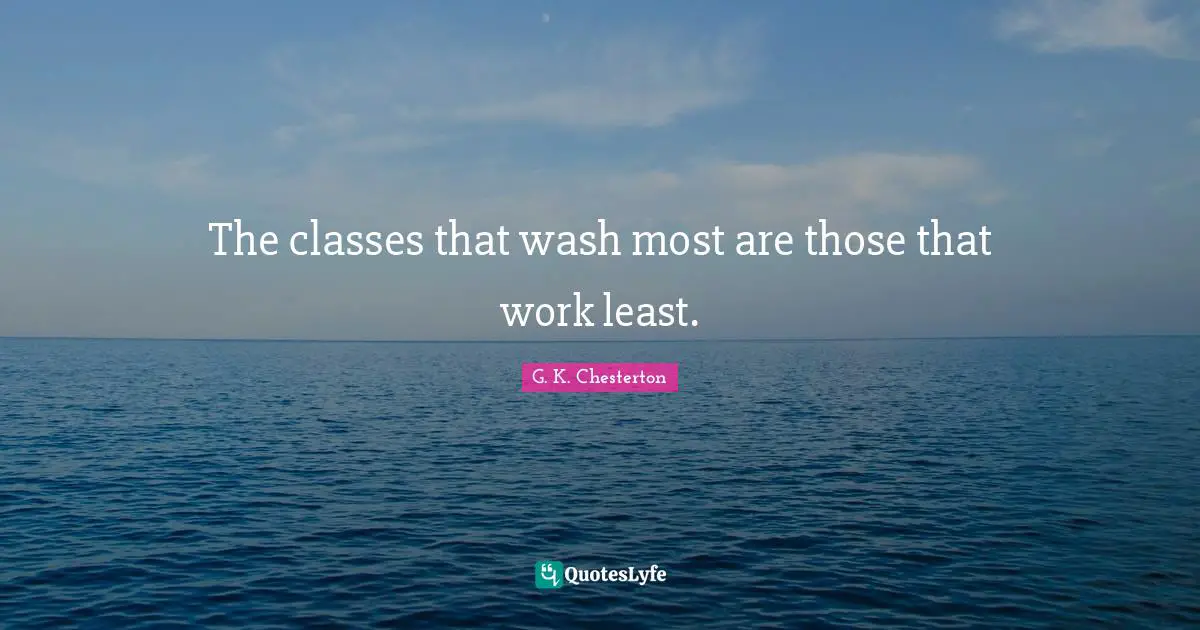 The classes that wash most are those that work least.