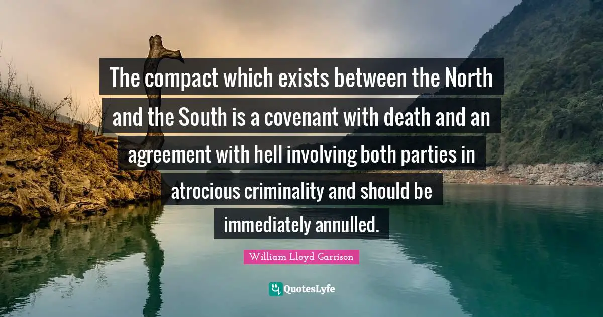 The compact which exists between the North and the South is a covenant with death and an agreement with hell involving both parties in atrocious criminality and should be immediately annulled.