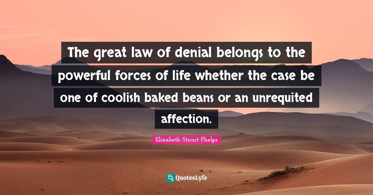 The great law of denial belongs to the powerful forces of life whether the case be one of coolish baked beans or an unrequited affection.