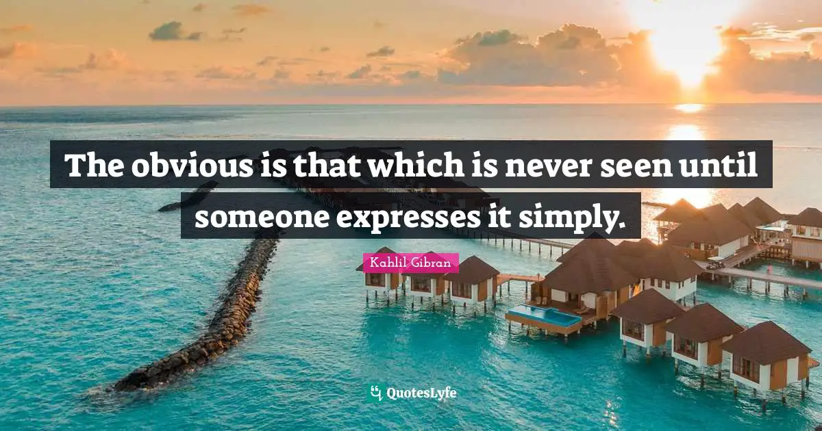 Kahlil Gibran Quotes: "The obvious is that which is never seen until someone expresses it simply."
