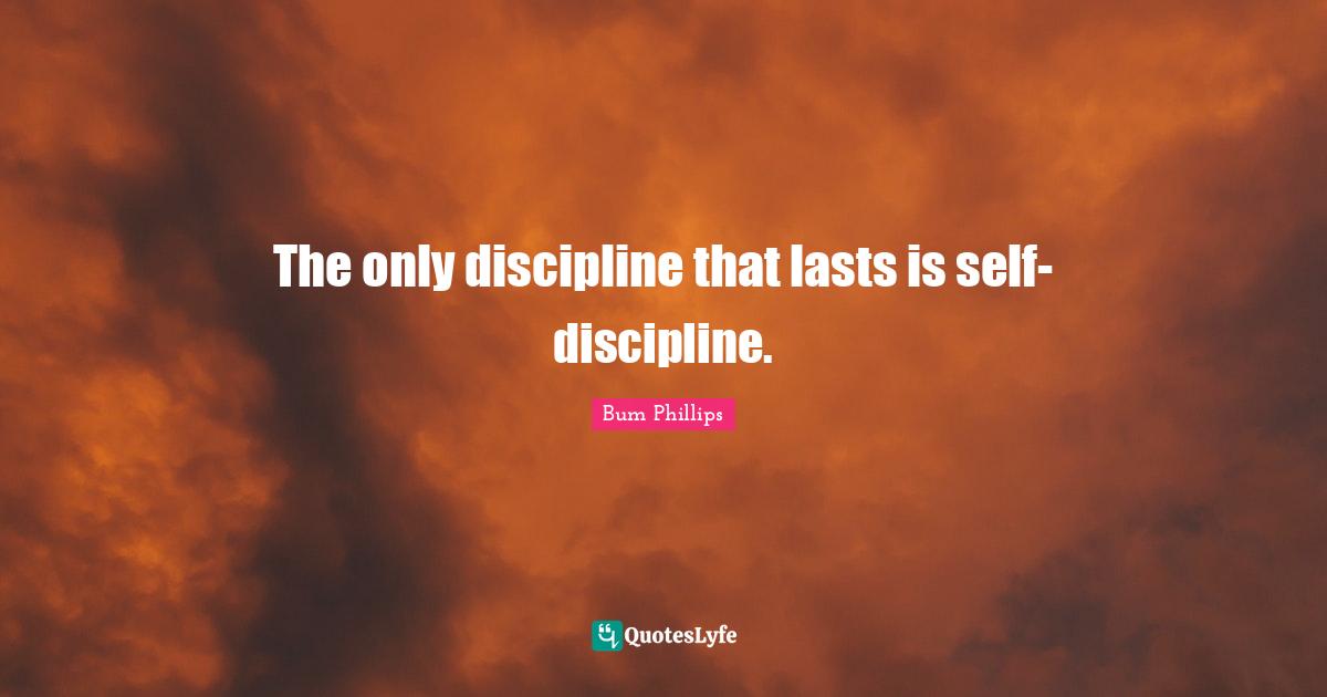 The only discipline that lasts is self-discipline.