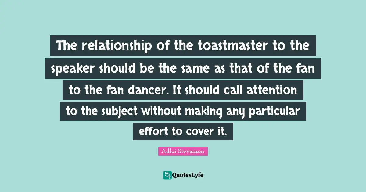 The relationship of the toastmaster to the speaker should be the same as that of the fan to the fan dancer. It should call attention to the subject without making any particular effort to cover it.