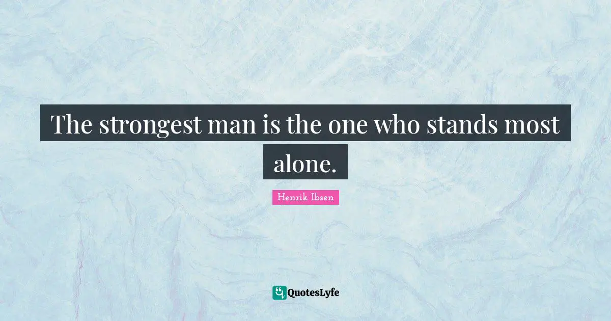 The strongest man is the one who stands most alone.