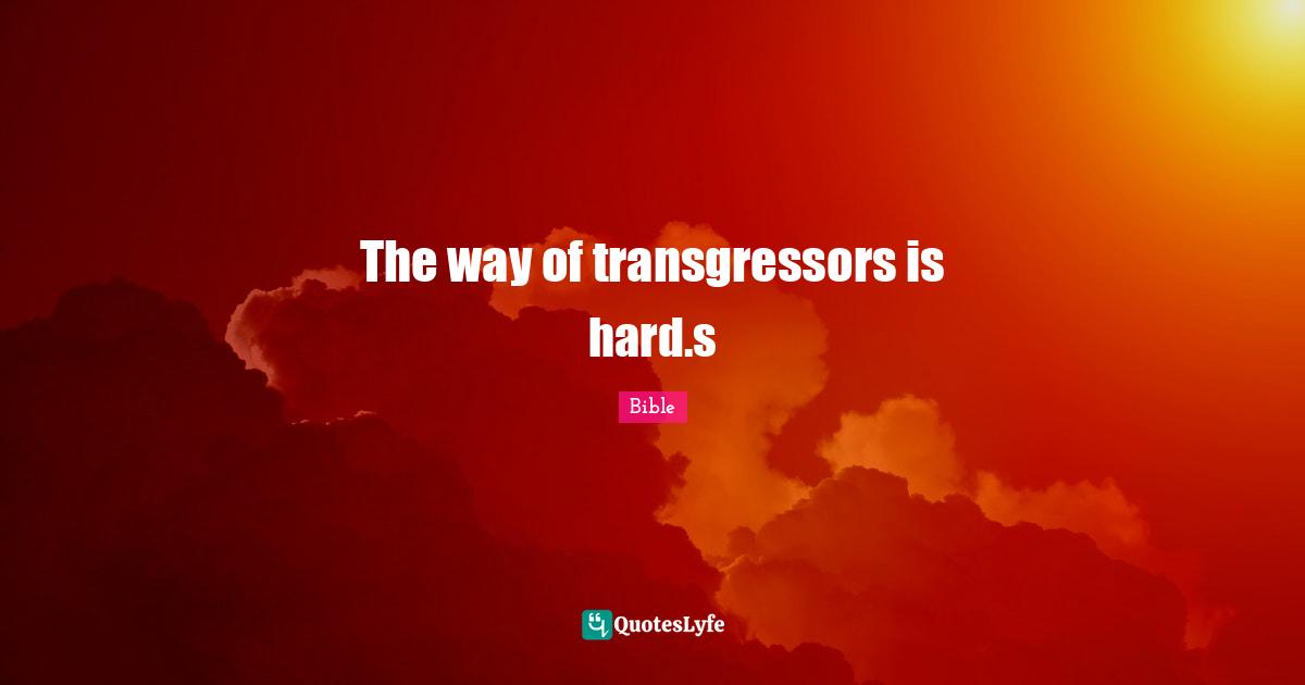 The way of transgressors is hard.s