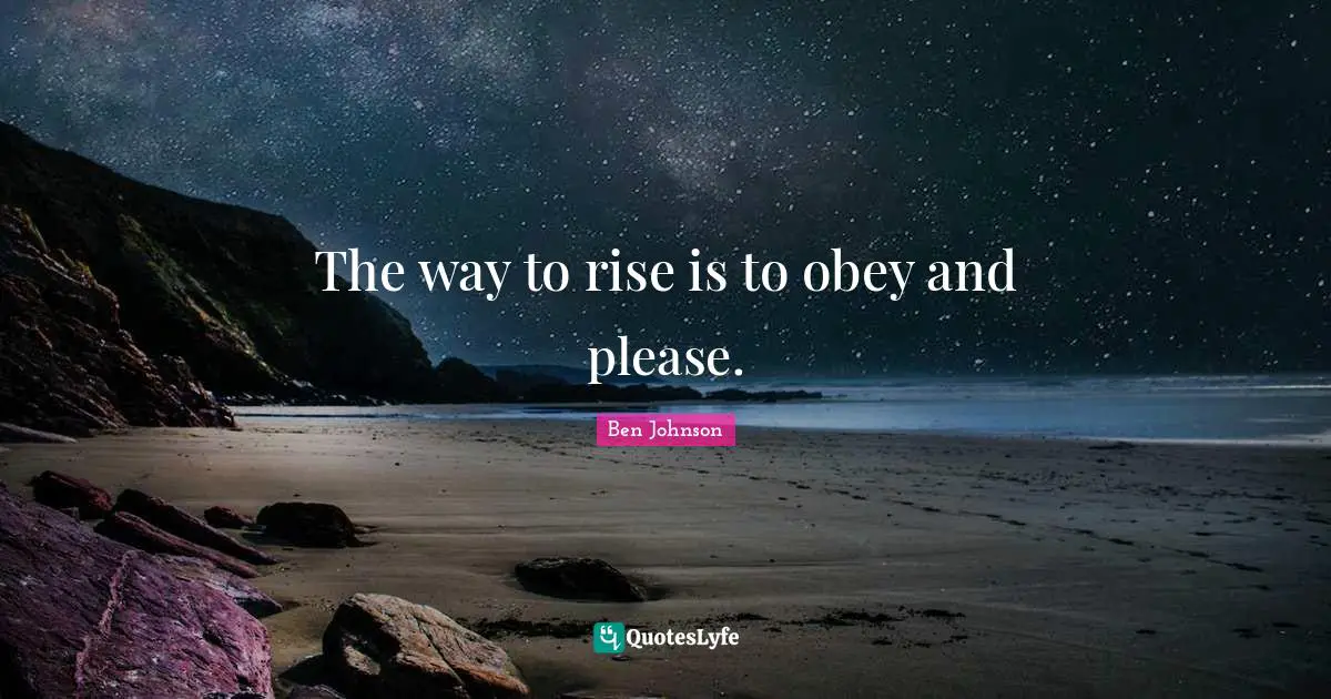 The way to rise is to obey and please.