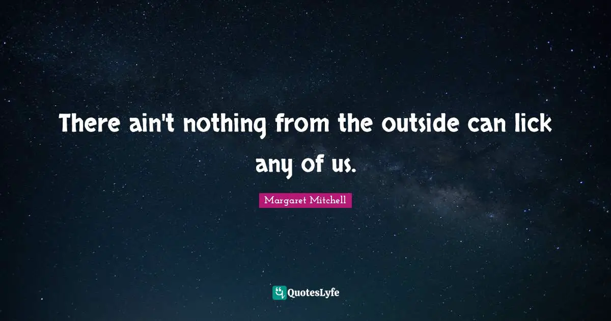 There ain't nothing from the outside can lick any of us.