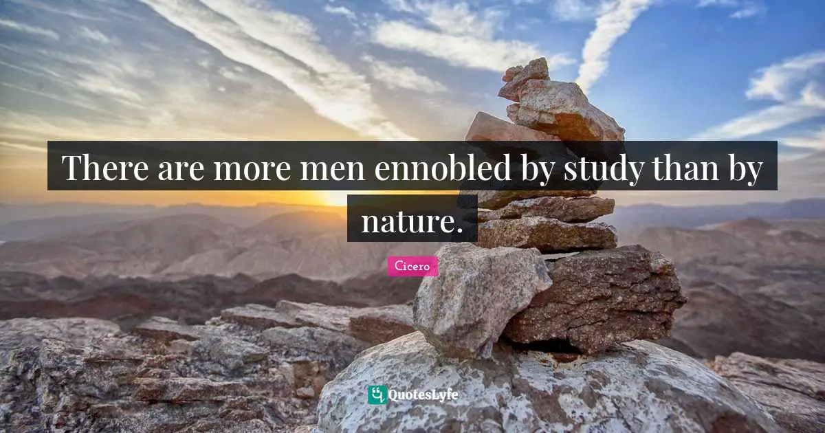 There are more men ennobled by study than by nature.