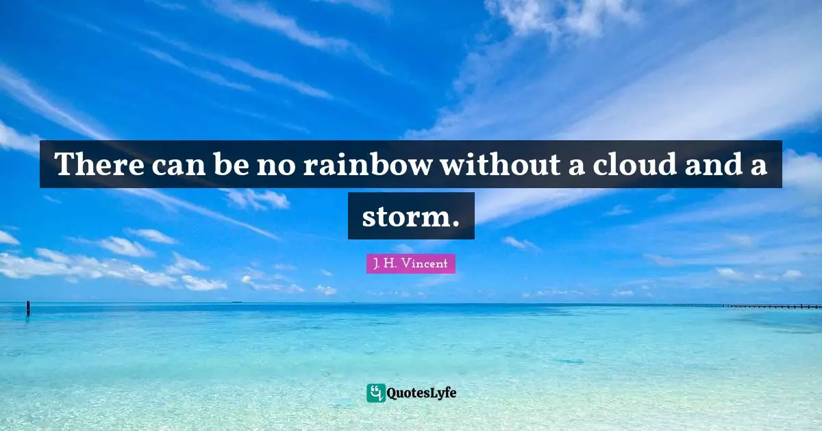 There can be no rainbow without a cloud and a storm.