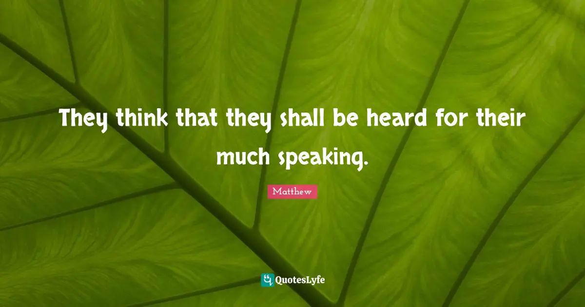 They think that they shall be heard for their much speaking.