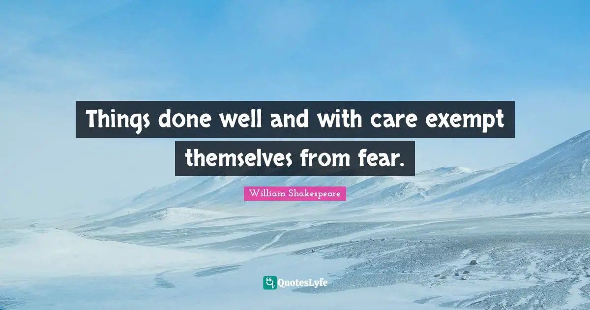 Things done well and with care exempt themselves from fear.
