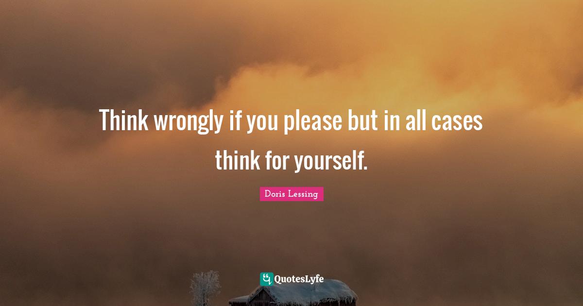 Think wrongly if you please but in all cases think for yourself.