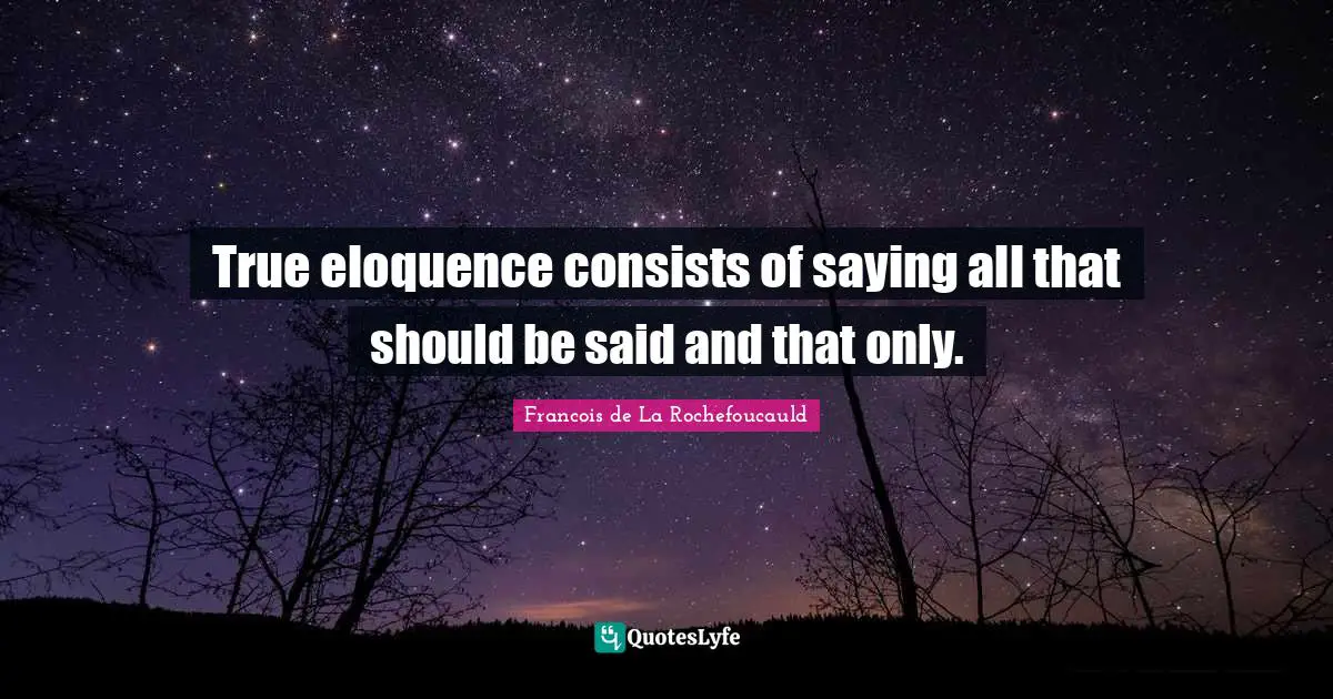True eloquence consists of saying all that should be said and that only.