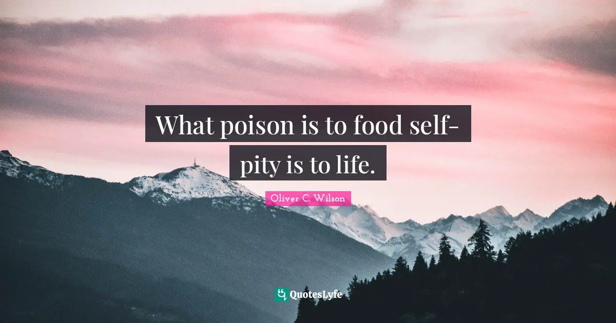 What poison is to food self-pity is to life.