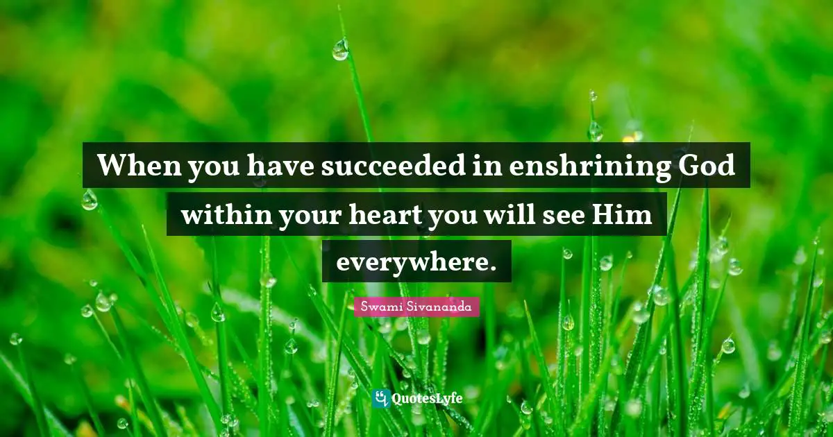 Swami Sivananda Quotes: "When you have succeeded in enshrining God within your heart you will see Him everywhere."