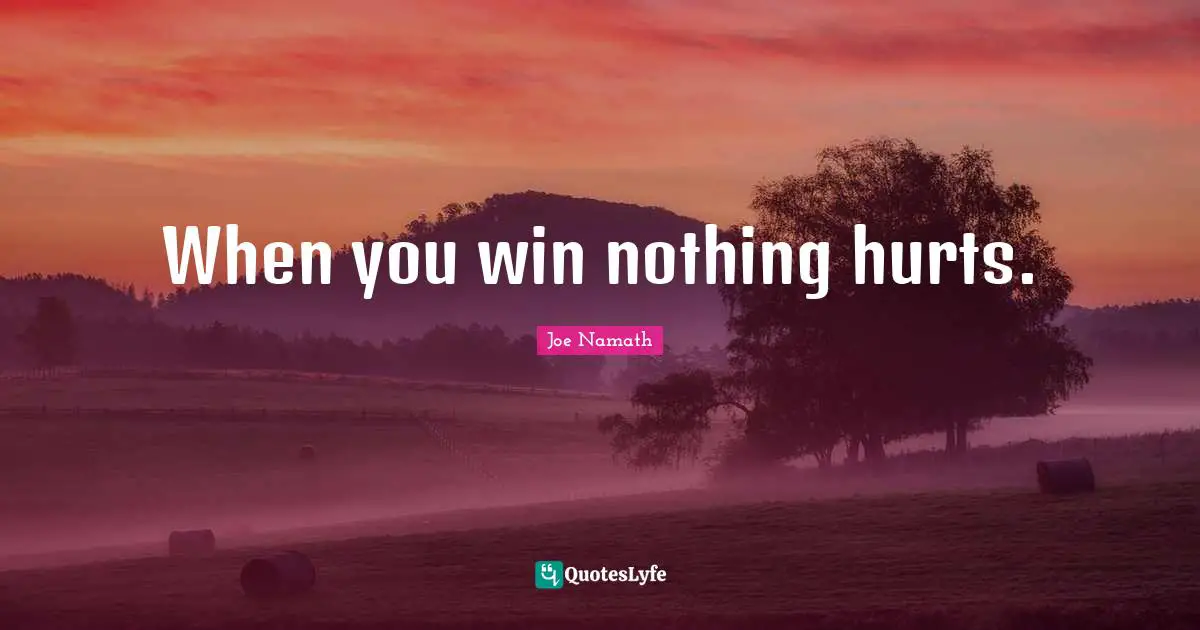 When you win nothing hurts.