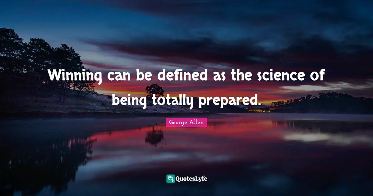 Winning can be defined as the science of being totally prepared.