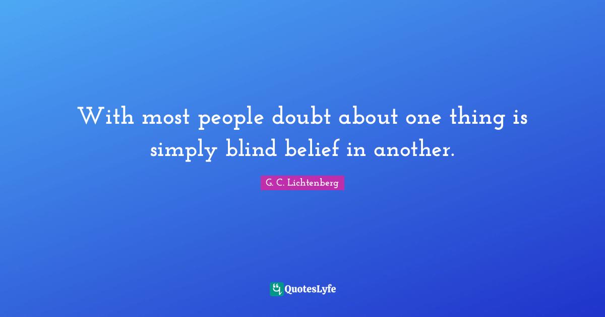 With most people doubt about one thing is simply blind belief in another.