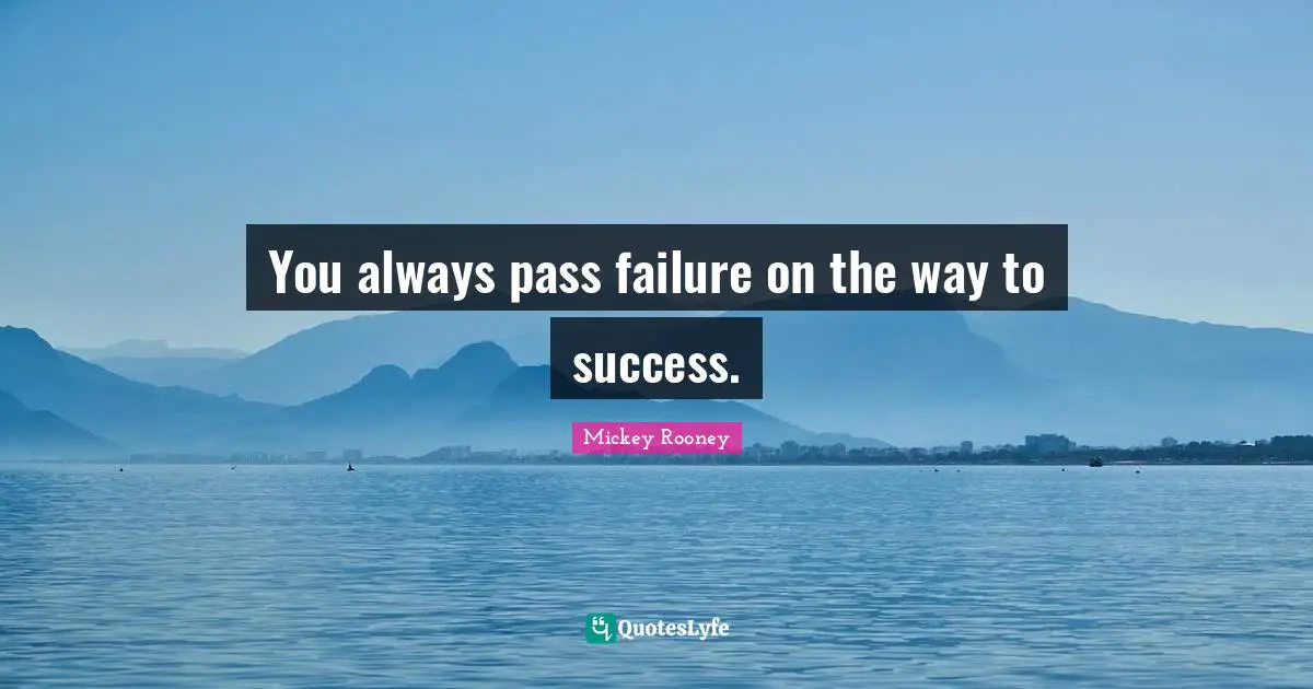 You always pass failure on the way to success.