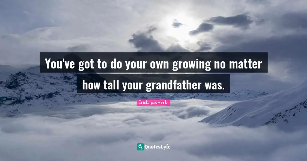 You've got to do your own growing no matter how tall your grandfather was.