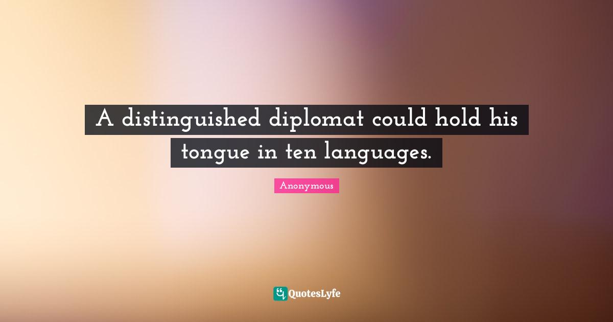 A distinguished diplomat could hold his tongue in ten languages.