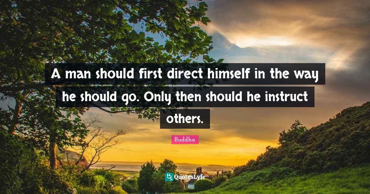 A man should first direct himself in the way he should go. Only then s