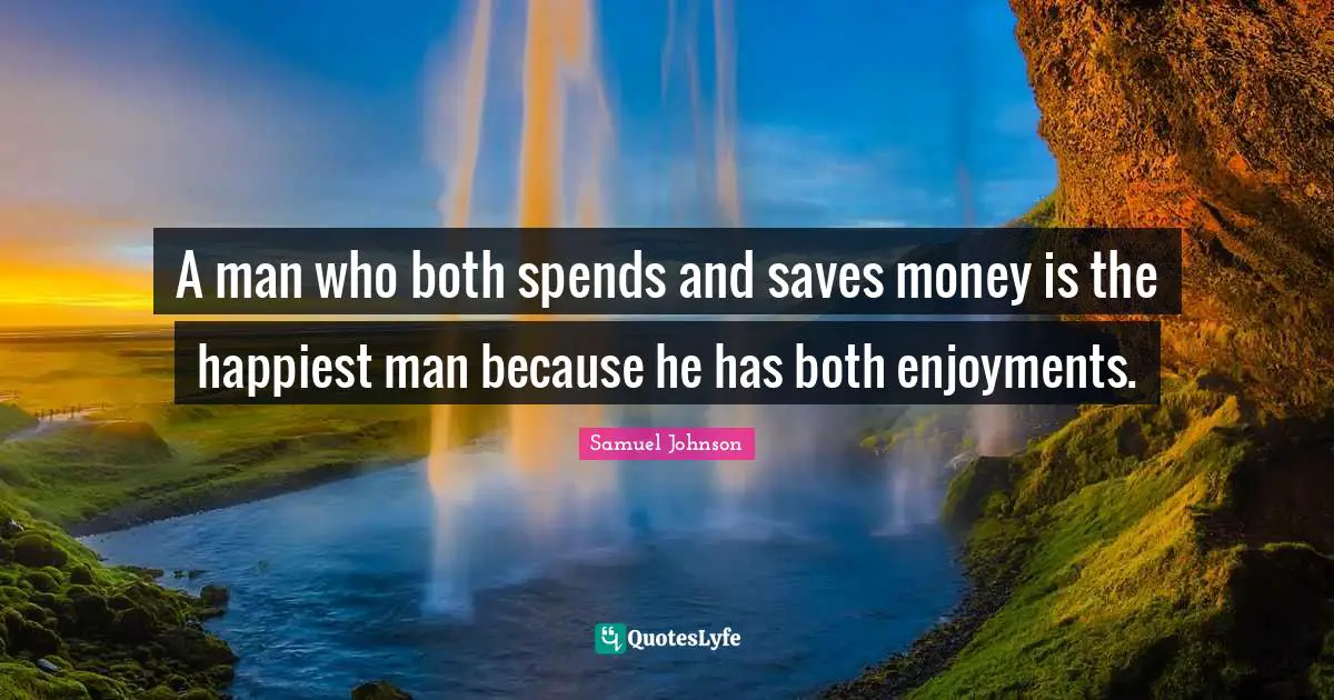 A man who both spends and saves money is the happiest man because he has both enjoyments.