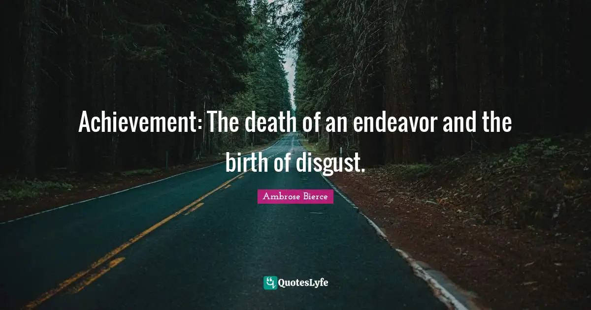 Achievement: The death of an endeavor and the birth of disgust.