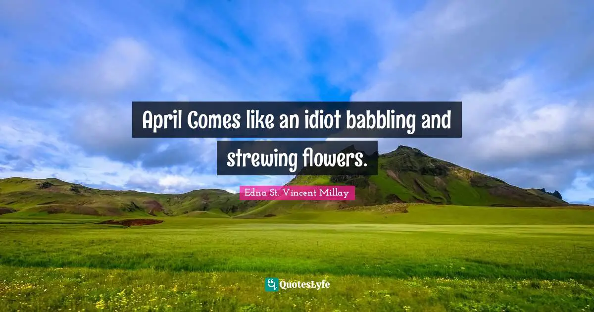 April Comes like an idiot babbling and strewing flowers.