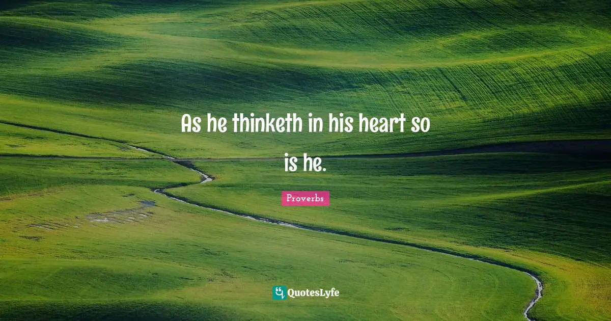 As he thinketh in his heart so is he.