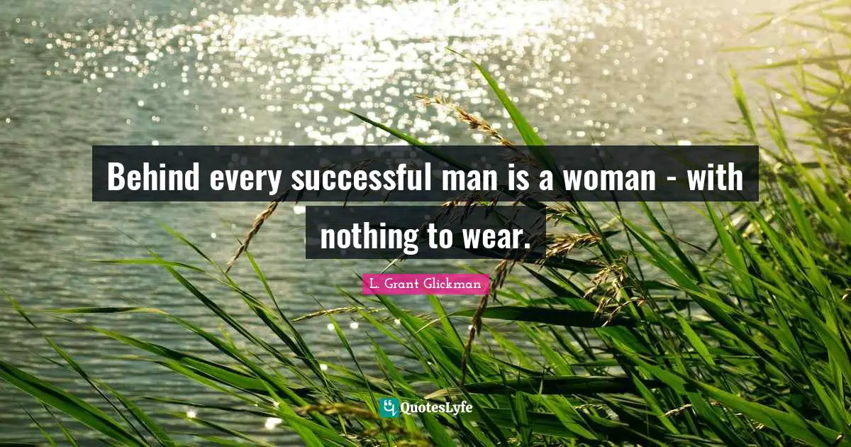 Behind every successful man is a woman - with nothing to wear.