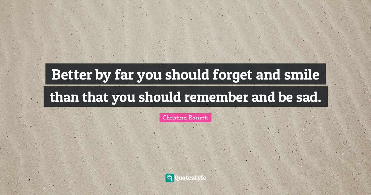 Christina Rossetti Quotes: "Better by far you should forget and smile than that you should remember and be sad."