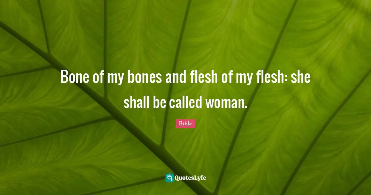 Bone of my bones and flesh of my flesh: she shall be called woman.