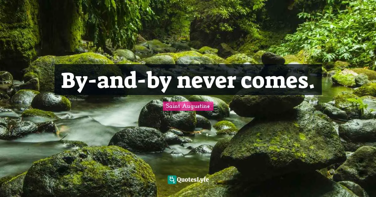 Saint Augustine Quotes: By-and-by never comes.