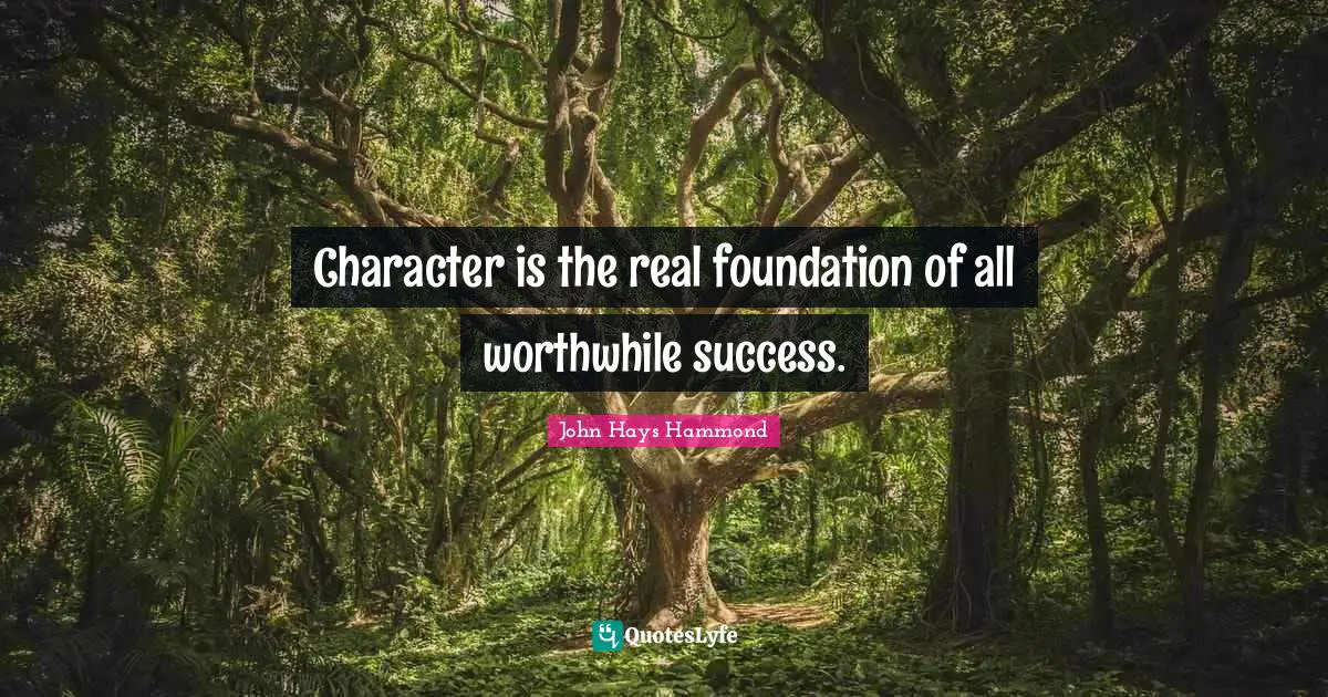 Character is the real foundation of all worthwhile success.